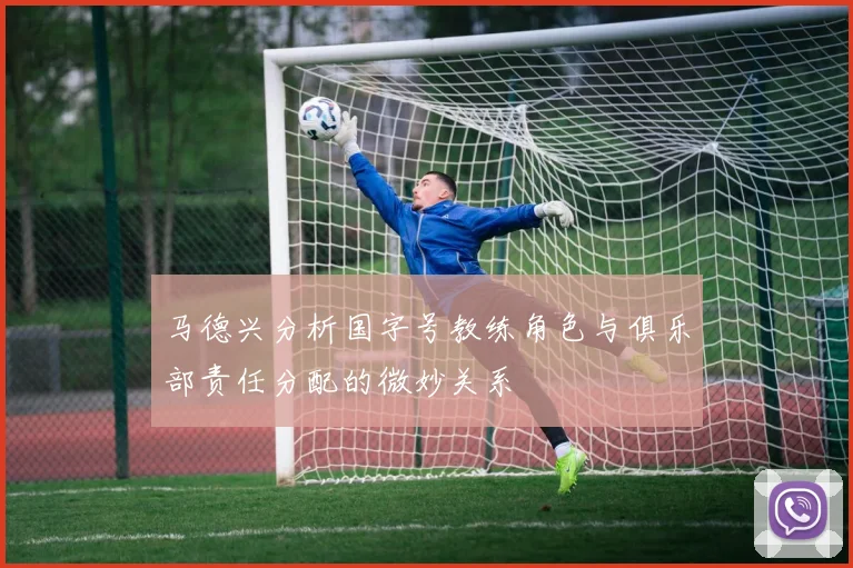 马德兴分析国字号教练角色与俱乐部责任分配的微妙关系