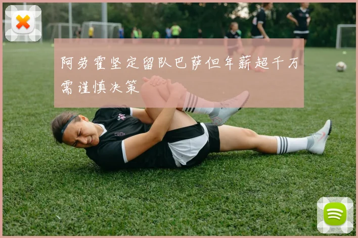 阿劳霍坚定留队巴萨但年薪超千万需谨慎决策