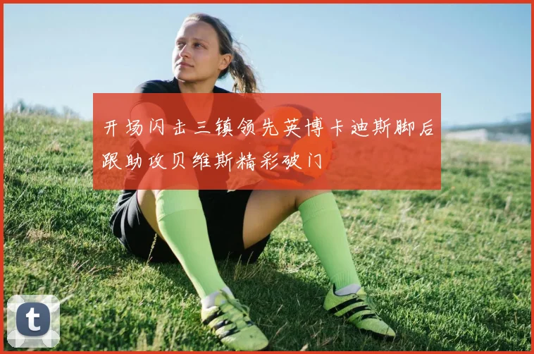 开场闪击三镇领先英博卡迪斯脚后跟助攻贝维斯精彩破门