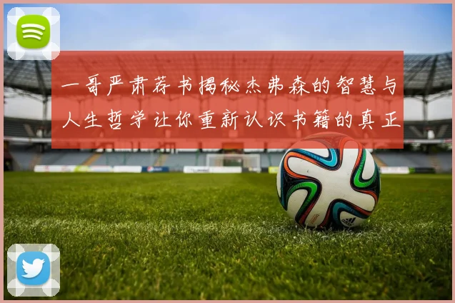 一哥严肃荐书揭秘杰弗森的智慧与人生哲学让你重新认识书籍的真正价值