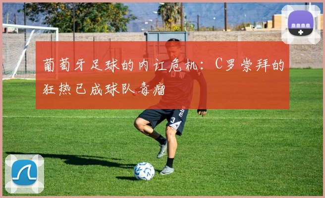 葡萄牙足球的内讧危机：C罗崇拜的狂热已成球队毒瘤