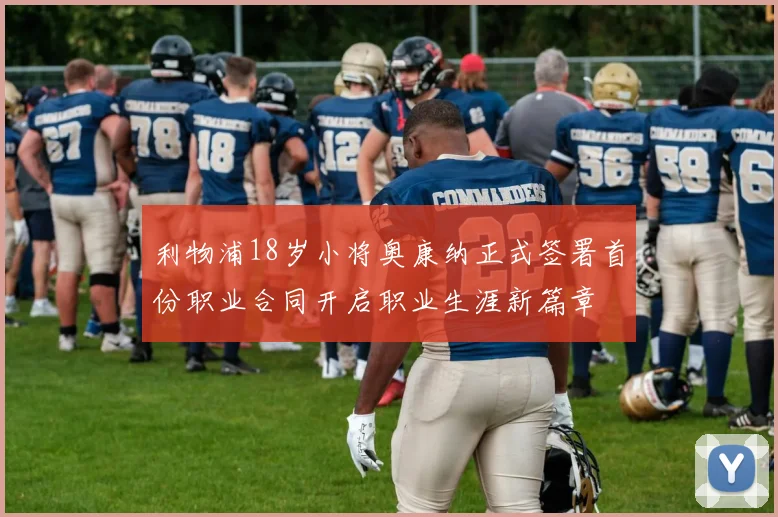 利物浦18岁小将奥康纳正式签署首份职业合同开启职业生涯新篇章