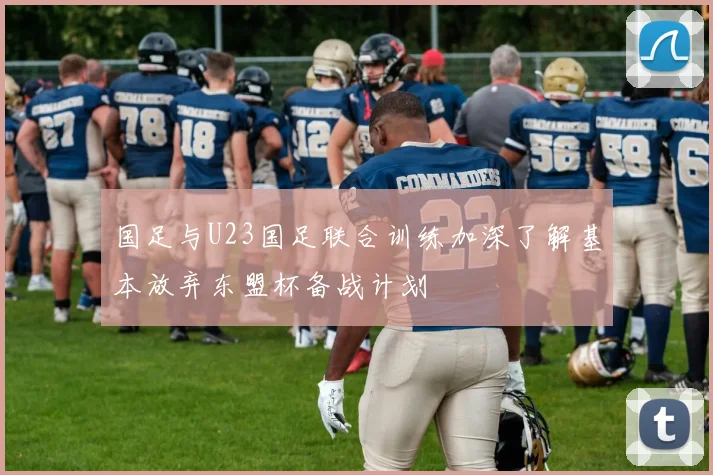 国足与U23国足联合训练加深了解基本放弃东盟杯备战计划