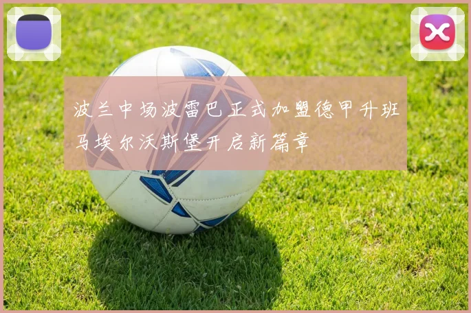 波兰中场波雷巴正式加盟德甲升班马埃尔沃斯堡开启新篇章