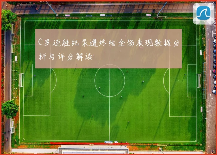C罗连胜纪录遭终结全场表现数据分析与评分解读