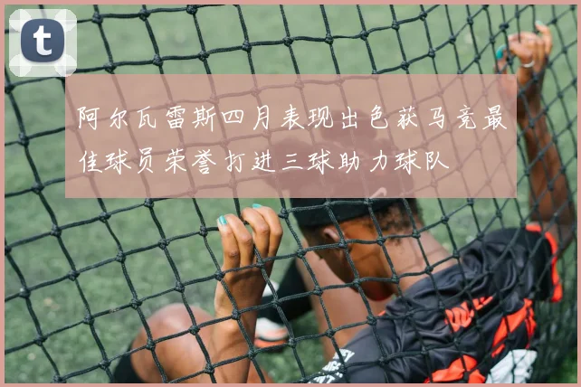 阿尔瓦雷斯四月表现出色获马竞最佳球员荣誉打进三球助力球队