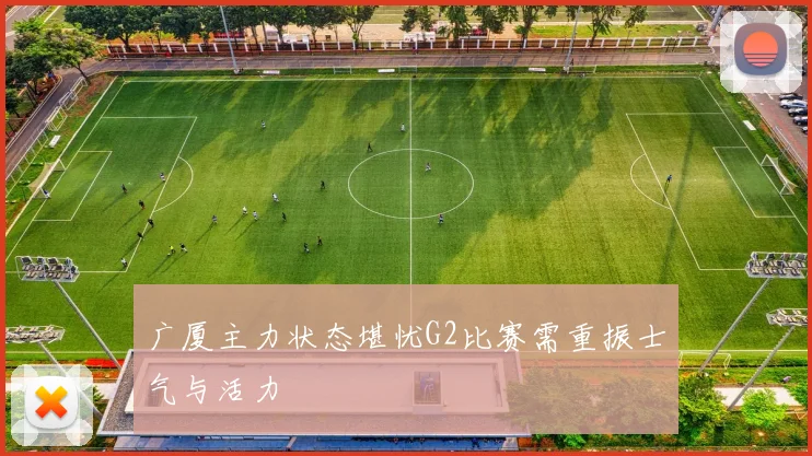 广厦主力状态堪忧G2比赛需重振士气与活力
