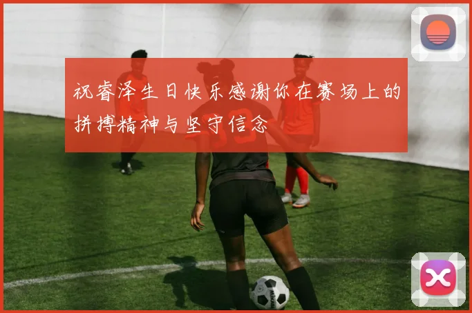 祝睿泽生日快乐感谢你在赛场上的拼搏精神与坚守信念