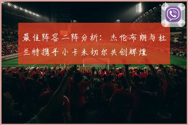 最佳阵容二阵分析：杰伦布朗与杜兰特携手小卡米切尔共创辉煌
