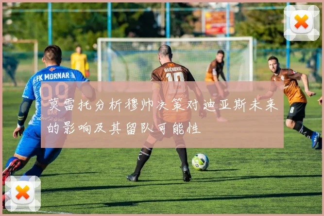 莫雷托分析穆帅决策对迪亚斯未来的影响及其留队可能性