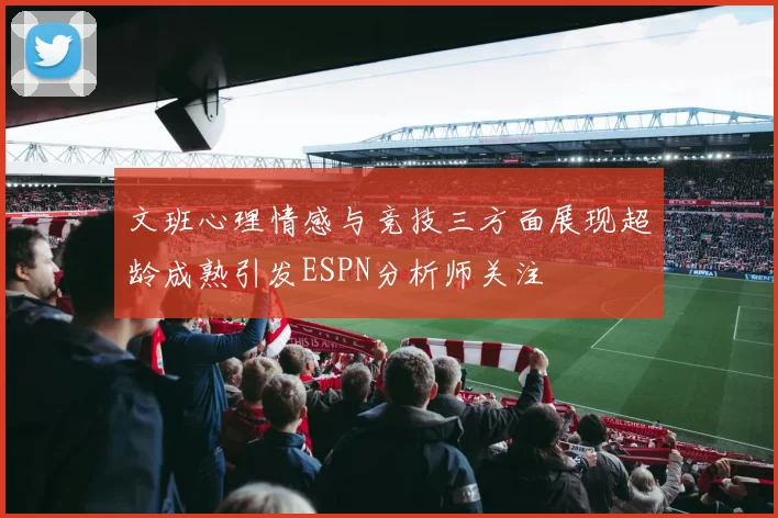 文班心理情感与竞技三方面展现超龄成熟引发ESPN分析师关注