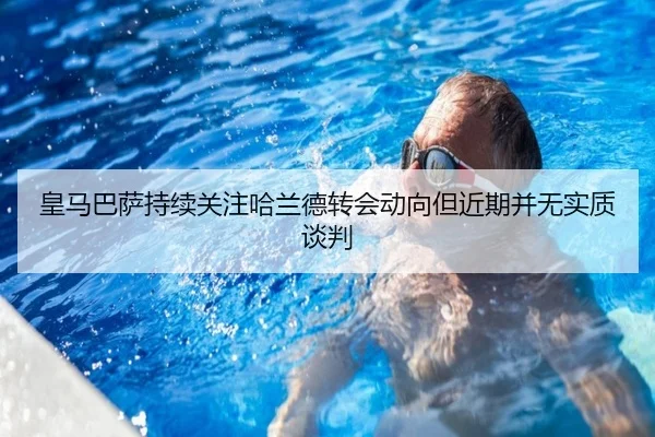 皇马巴萨持续关注哈兰德转会动向但近期并无实质谈判 - bandao